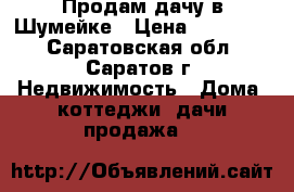Продам дачу в Шумейке › Цена ­ 500 000 - Саратовская обл., Саратов г. Недвижимость » Дома, коттеджи, дачи продажа   
